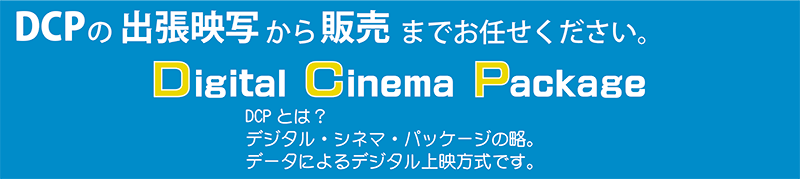 DCP　デジタルシネマパッケージ　DCPの出張映写から販売までお任せください。DCPとは？デジタル・シネマ・パッケージの略。データによるデジタル上映方式です。